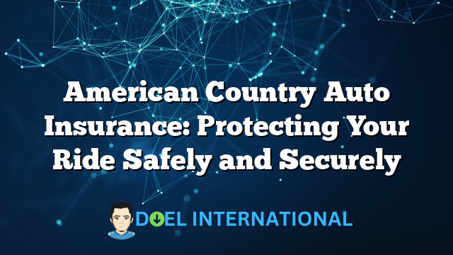 American Country Auto Insurance: Protecting Your Ride Safely and Securely