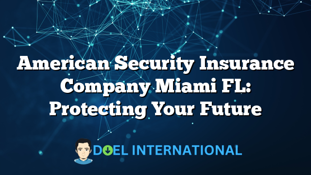 American Security Insurance Company Miami FL: Protecting Your Future