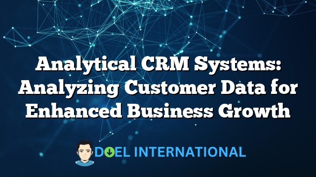 Analytical CRM Systems: Analyzing Customer Data for Enhanced Business Growth