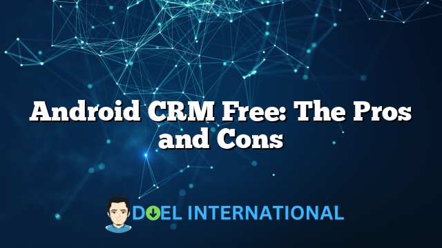 Android CRM Free: The Pros and Cons