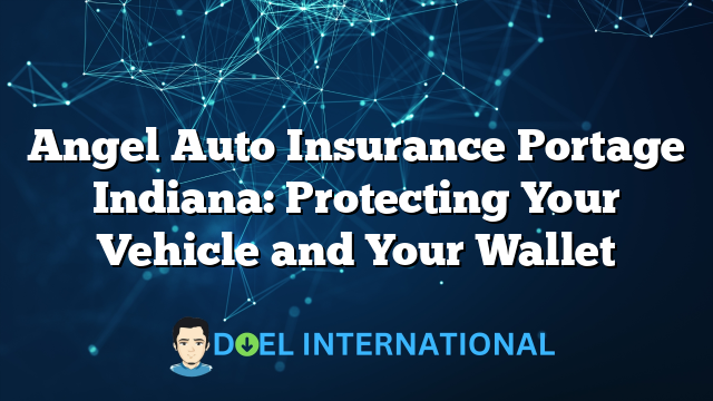 Angel Auto Insurance Portage Indiana: Protecting Your Vehicle and Your Wallet