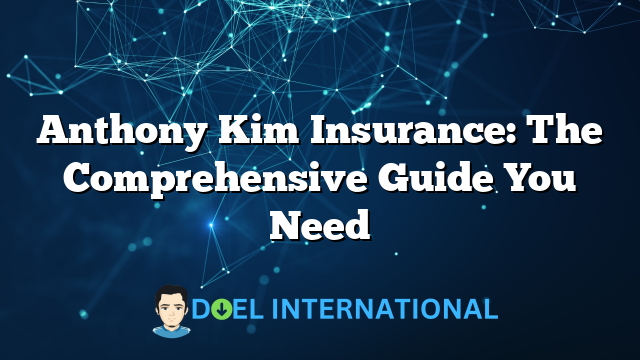 Anthony Kim Insurance: The Comprehensive Guide You Need