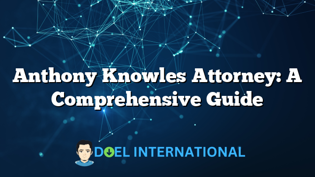 Anthony Knowles Attorney: A Comprehensive Guide