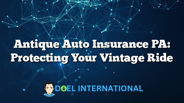 Antique Auto Insurance PA: Protecting Your Vintage Ride