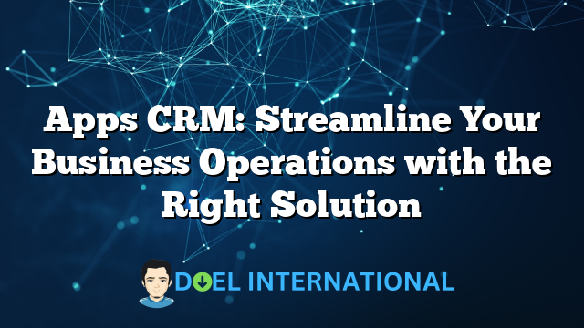 Apps CRM: Streamline Your Business Operations with the Right Solution