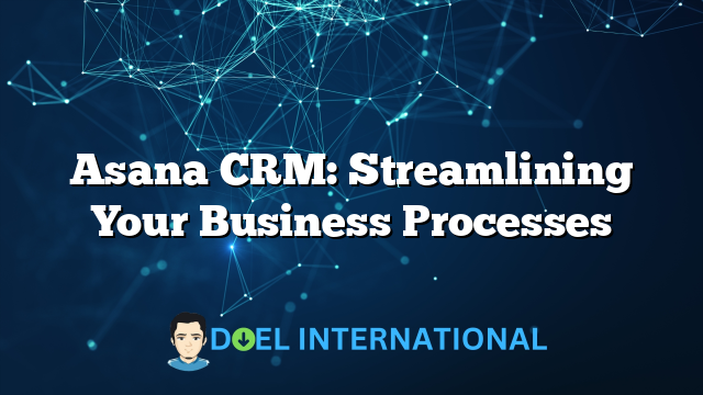 Asana CRM: Streamlining Your Business Processes