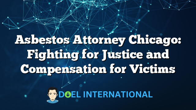 Asbestos Attorney Chicago: Fighting for Justice and Compensation for Victims