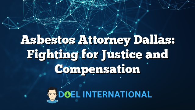 Asbestos Attorney Dallas: Fighting for Justice and Compensation