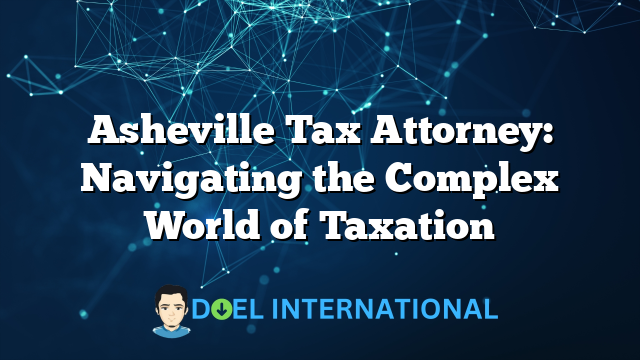 Asheville Tax Attorney: Navigating the Complex World of Taxation