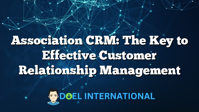 Association CRM: The Key to Effective Customer Relationship Management