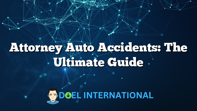 Attorney Auto Accidents: The Ultimate Guide