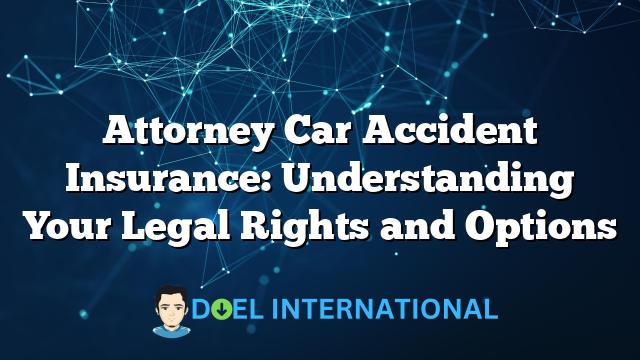 Attorney Car Accident Insurance: Understanding Your Legal Rights and Options