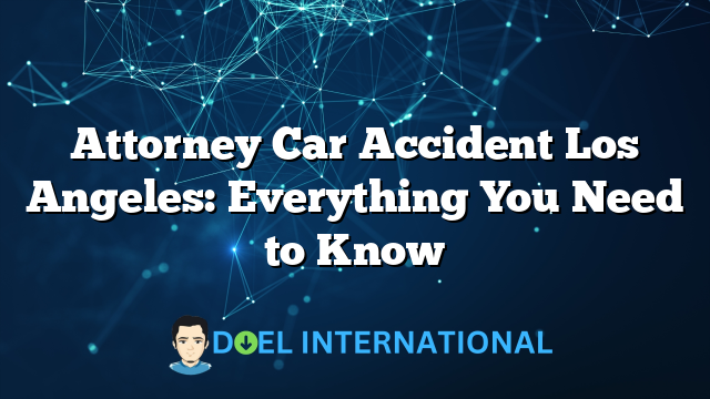 Attorney Car Accident Los Angeles: Everything You Need to Know