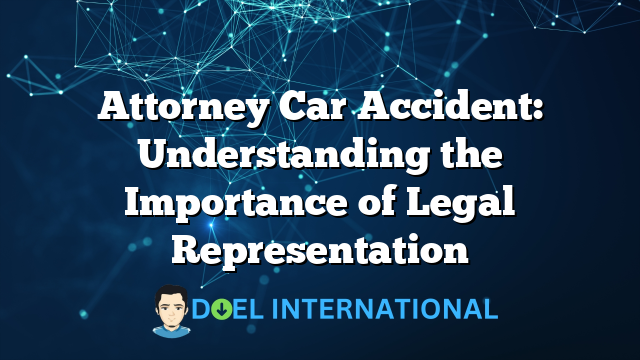 Attorney Car Accident: Understanding the Importance of Legal Representation