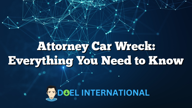 Attorney Car Wreck: Everything You Need to Know