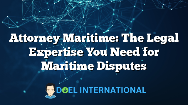 Attorney Maritime: The Legal Expertise You Need for Maritime Disputes