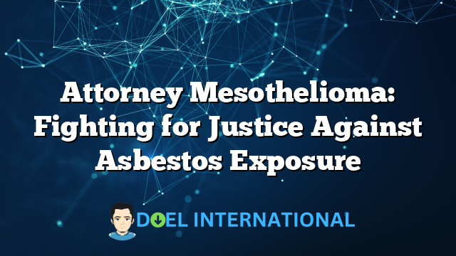 Attorney Mesothelioma: Fighting for Justice Against Asbestos Exposure