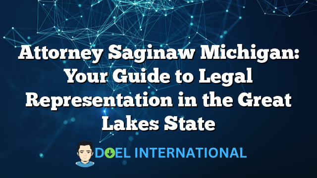 Attorney Saginaw Michigan: Your Guide to Legal Representation in the Great Lakes State