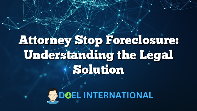 Attorney Stop Foreclosure: Understanding the Legal Solution