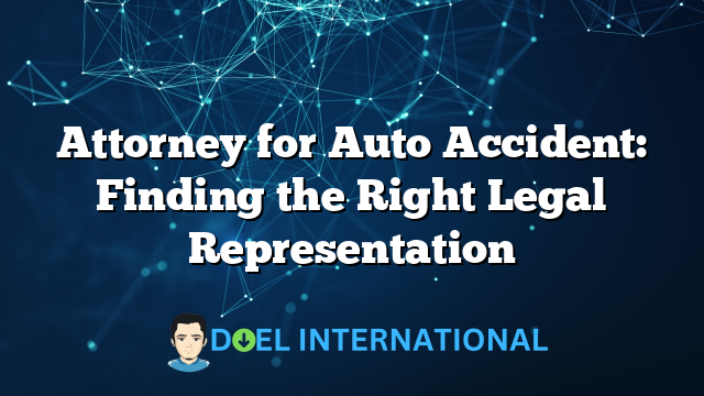 Attorney for Auto Accident: Finding the Right Legal Representation