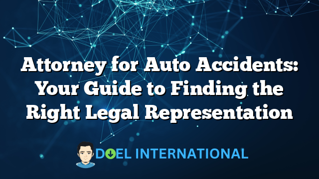 Attorney for Auto Accidents: Your Guide to Finding the Right Legal Representation