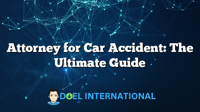 Attorney for Car Accident: The Ultimate Guide