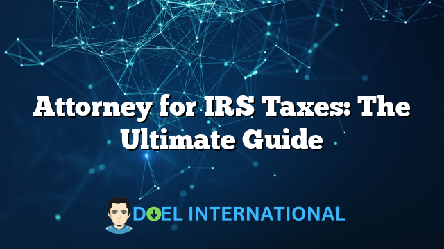 Attorney for IRS Taxes: The Ultimate Guide