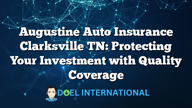 Augustine Auto Insurance Clarksville TN: Protecting Your Investment with Quality Coverage