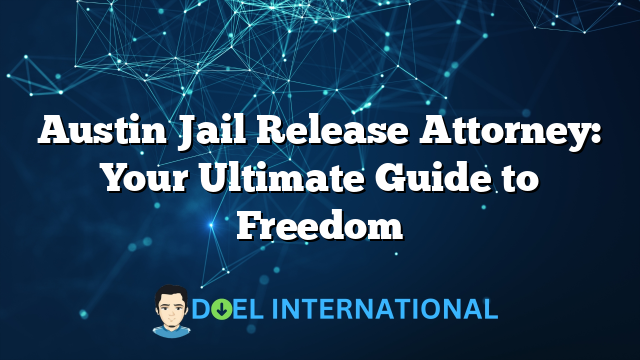 Austin Jail Release Attorney: Your Ultimate Guide to Freedom