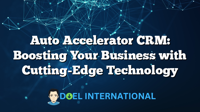 Auto Accelerator CRM: Boosting Your Business with Cutting-Edge Technology