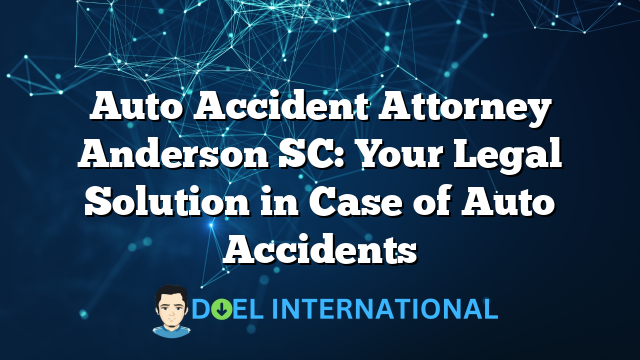 Auto Accident Attorney Anderson SC: Your Legal Solution in Case of Auto Accidents