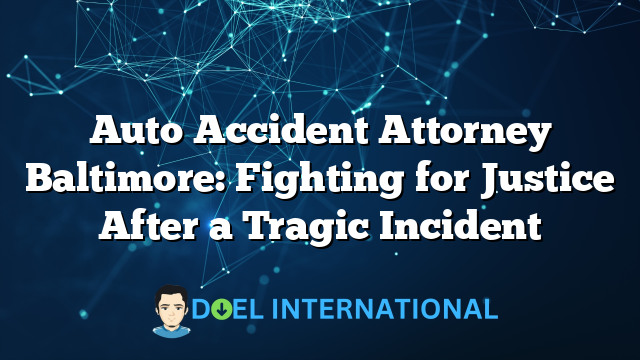 Auto Accident Attorney Baltimore: Fighting for Justice After a Tragic Incident