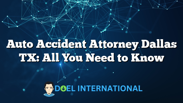 Auto Accident Attorney Dallas TX: All You Need to Know