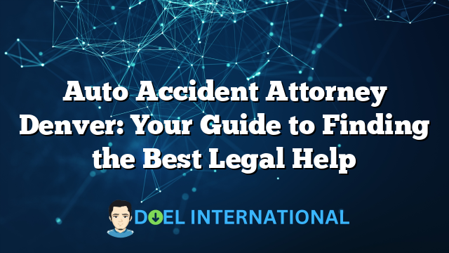 Auto Accident Attorney Denver: Your Guide to Finding the Best Legal Help