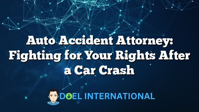 Auto Accident Attorney: Fighting for Your Rights After a Car Crash