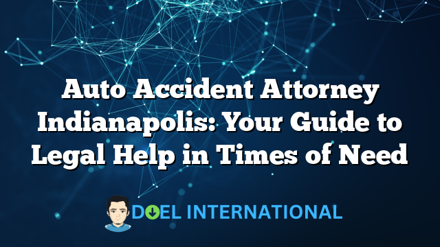 Auto Accident Attorney Indianapolis: Your Guide to Legal Help in Times of Need