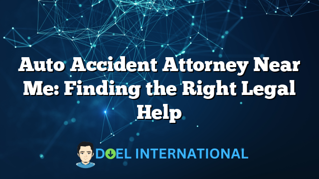 Auto Accident Attorney Near Me: Finding the Right Legal Help