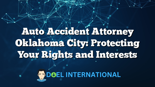 Auto Accident Attorney Oklahoma City: Protecting Your Rights and Interests