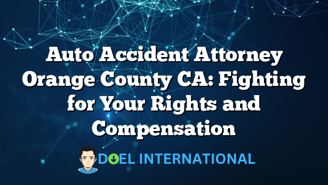 Auto Accident Attorney Orange County CA: Fighting for Your Rights and Compensation