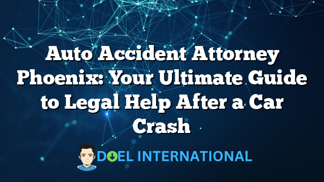 Auto Accident Attorney Phoenix: Your Ultimate Guide to Legal Help After a Car Crash