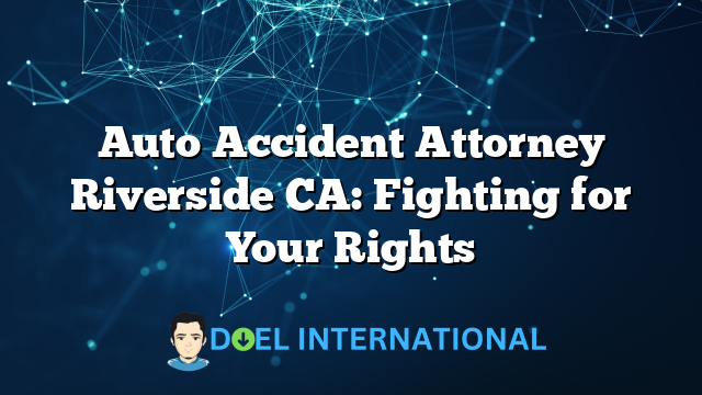 Auto Accident Attorney Riverside CA: Fighting for Your Rights