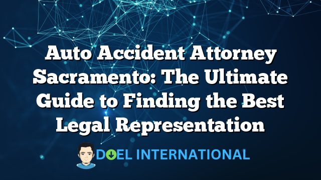 Auto Accident Attorney Sacramento: The Ultimate Guide to Finding the Best Legal Representation