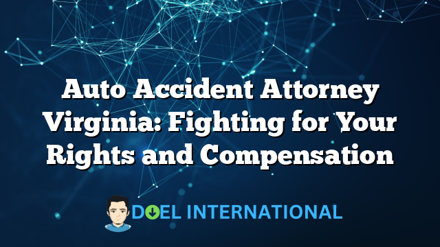 Auto Accident Attorney Virginia: Fighting for Your Rights and Compensation