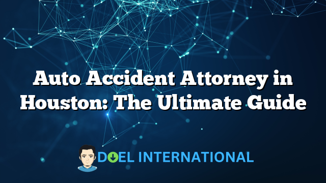 Auto Accident Attorney in Houston: The Ultimate Guide