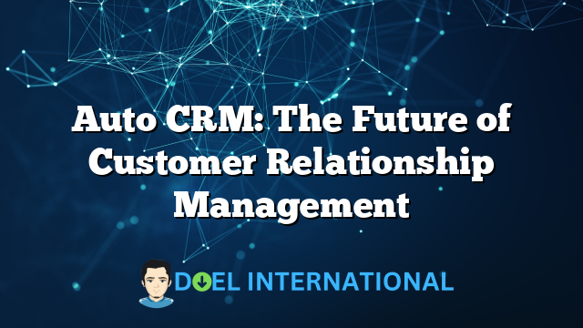 Auto CRM: The Future of Customer Relationship Management