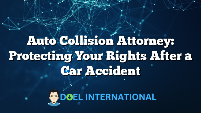 Auto Collision Attorney: Protecting Your Rights After a Car Accident