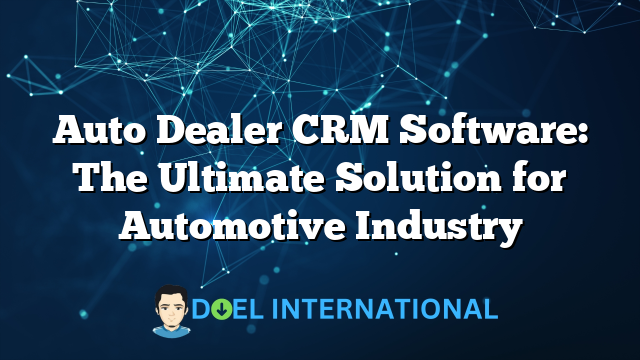 Auto Dealer CRM Software: The Ultimate Solution for Automotive Industry