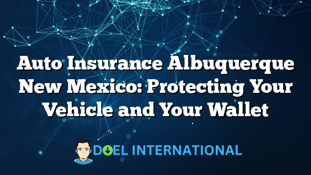 Auto Insurance Albuquerque New Mexico: Protecting Your Vehicle and Your Wallet