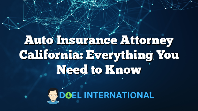 Auto Insurance Attorney California: Everything You Need to Know