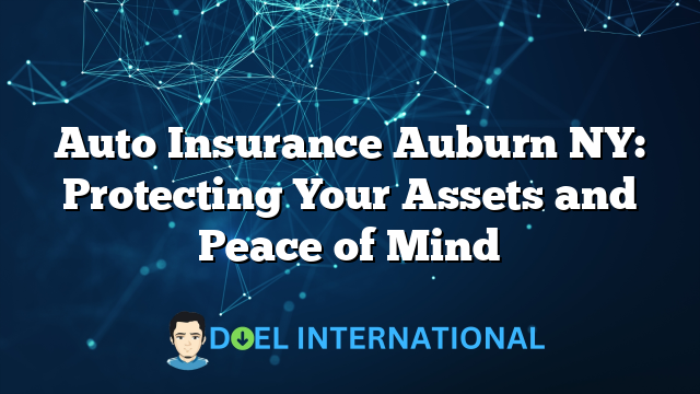 Auto Insurance Auburn NY: Protecting Your Assets and Peace of Mind